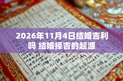 2026年11月4日结婚吉利吗 结婚择吉的起源