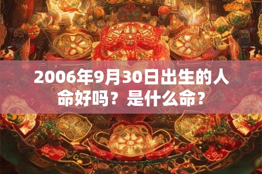 2006年9月30日出生的人命好吗？是什么命？