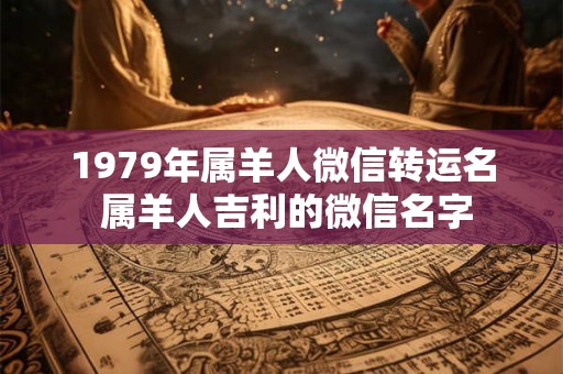 1979年属羊人微信转运名 属羊人吉利的微信名字