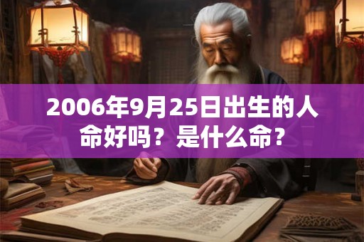 2006年9月25日出生的人命好吗？是什么命？