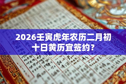 2026壬寅虎年农历二月初十日黄历宜签约？