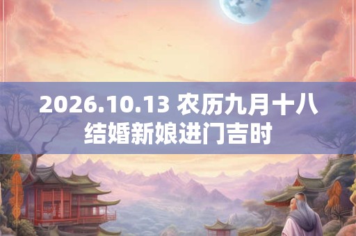 2026.10.13 农历九月十八结婚新娘进门吉时