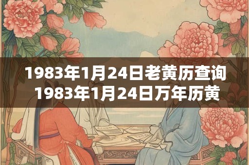 1983年1月24日老黄历查询 1983年1月24日万年历黄道吉日