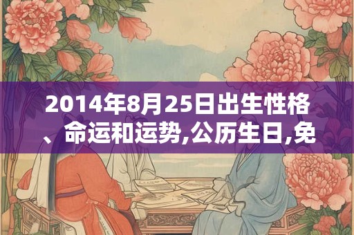 2014年8月25日出生性格、命运和运势,公历生日,免费算命