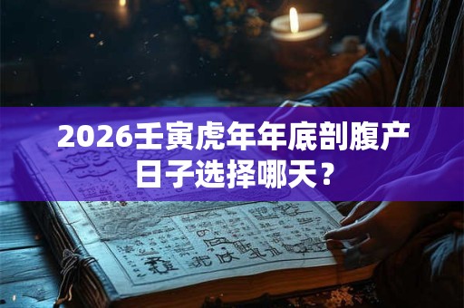 2026壬寅虎年年底剖腹产日子选择哪天？