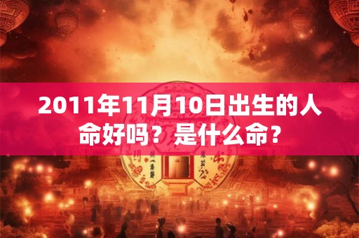 2011年11月10日出生的人命好吗？是什么命？
