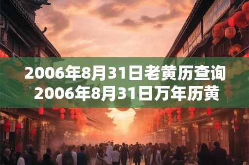 2006年8月31日老黄历查询 2006年8月31日万年历黄道吉日