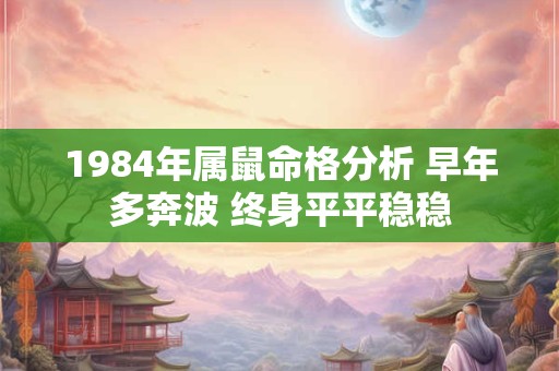 1984年属鼠命格分析 早年多奔波 终身平平稳稳