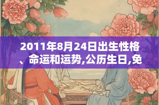 2011年8月24日出生性格、命运和运势,公历生日,免费算命 2011年8月24日出生性格、命运和运势,公历生日,免费算命