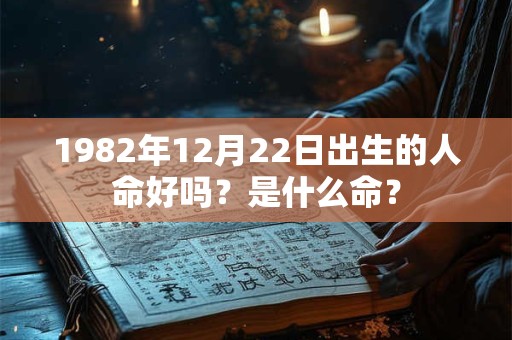 1982年12月22日出生的人命好吗？是什么命？