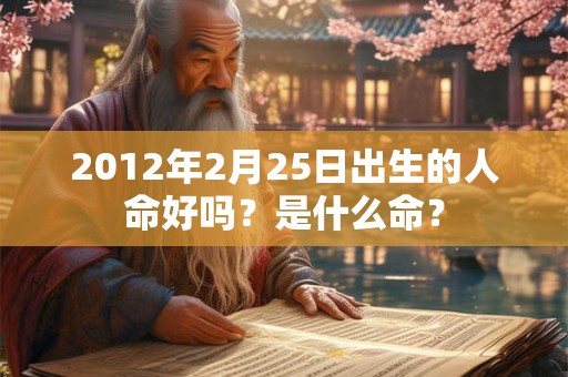 2012年2月25日出生的人命好吗?是什么命? 2012年2月25日出生的人命好吗?是什么命?