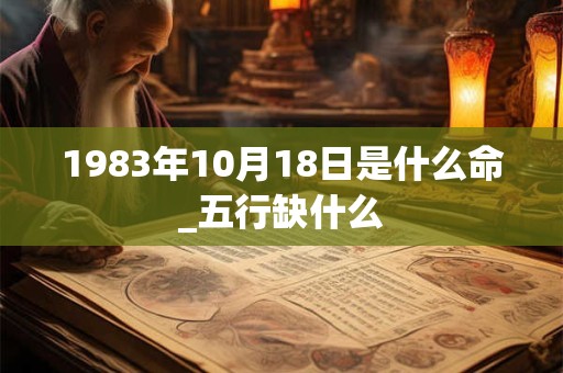 1983年10月18日是什么命_五行缺什么