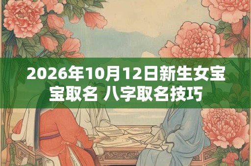 2026年10月12日新生女宝宝取名 八字取名技巧