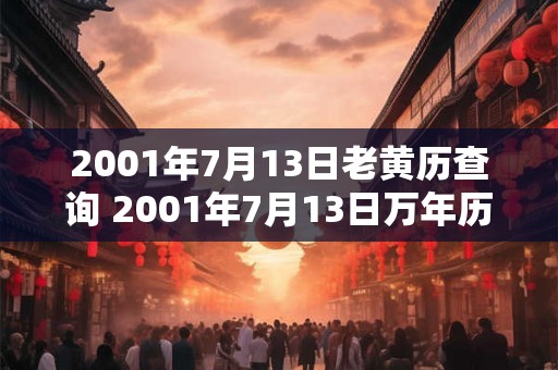 2001年7月13日老黄历查询 2001年7月13日万年历黄道吉日 2001年7月13日老黄历查询 2001年7月13日万年历黄道吉日