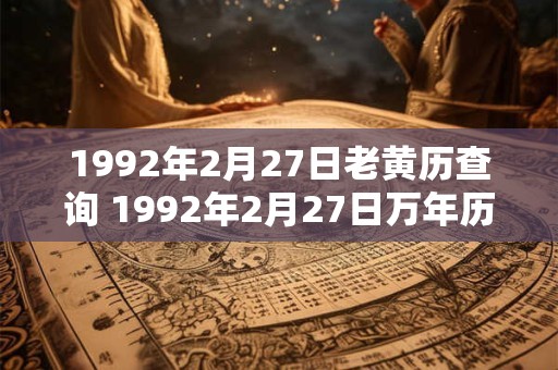 1992年2月27日老黄历查询 1992年2月27日万年历黄道吉日 1992年2月27日老黄历查询 1992年2月27日万年历黄道吉日