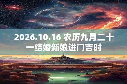 2026.10.16 农历九月二十一结婚新娘进门吉时