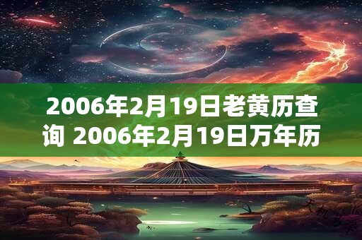 2006年2月19日老黄历查询 2006年2月19日万年历黄道吉日 2006年2月19日老黄历查询 2006年2月19日万年历黄道吉日