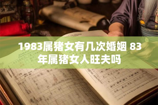 1983属猪女有几次婚姻 83年属猪女人旺夫吗