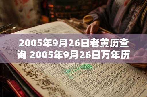 2005年9月26日老黄历查询 2005年9月26日万年历黄道吉日 2005年9月26日老黄历查询 2005年9月26日万年历黄道吉日