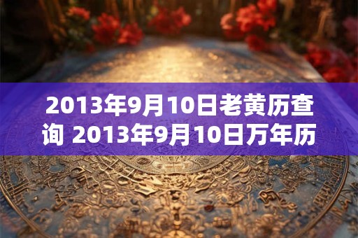 2013年9月10日老黄历查询 2013年9月10日万年历黄道吉日