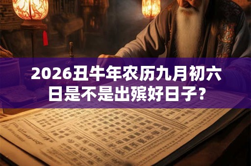 2026丑牛年农历九月初六日是不是出殡好日子？