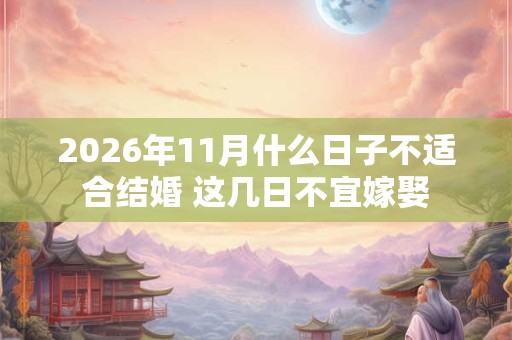 2026年11月什么日子不适合结婚 这几日不宜嫁娶