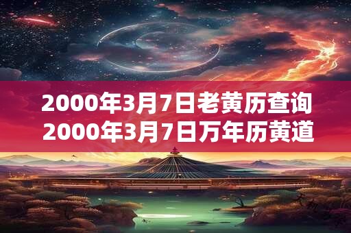 2000年3月7日老黄历查询 2000年3月7日万年历黄道吉日