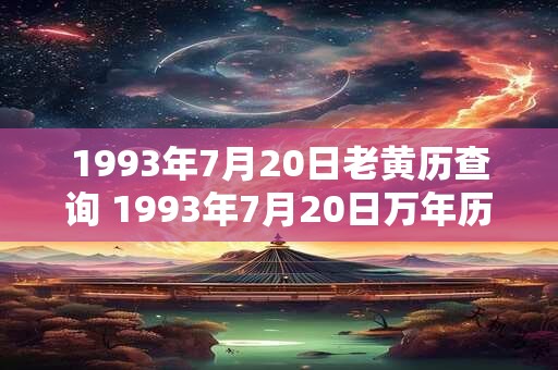 1993年7月20日老黄历查询 1993年7月20日万年历黄道吉日 1993年7月20日老黄历查询 1993年7月20日万年历黄道吉日