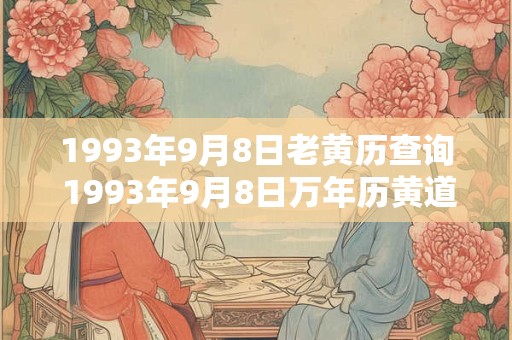 1993年9月8日老黄历查询 1993年9月8日万年历黄道吉日 1993年9月8日老黄历查询 1993年9月8日万年历黄道吉日