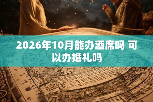2026年10月能办酒席吗 可以办婚礼吗