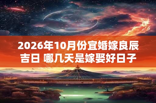 2026年10月份宜婚嫁良辰吉日 哪几天是嫁娶好日子