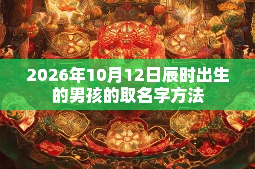 2026年10月12日辰时出生的男孩的取名字方法