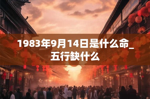 1983年9月14日是什么命_五行缺什么