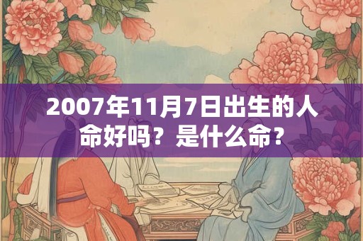 2007年11月7日出生的人命好吗？是什么命？