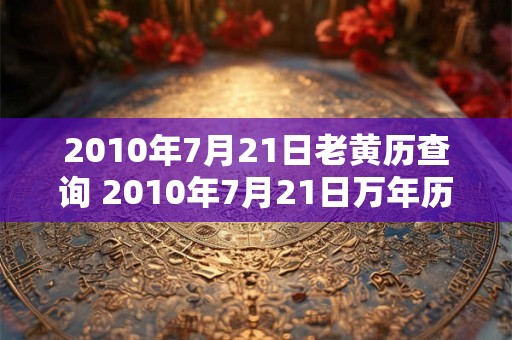 2010年7月21日老黄历查询 2010年7月21日万年历黄道吉日
