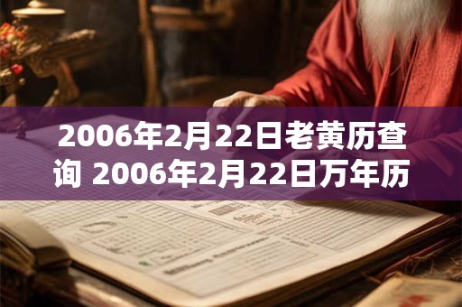 2006年2月22日老黄历查询 2006年2月22日万年历黄道吉日