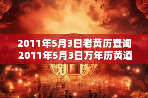 2011年5月3日老黄历查询 2011年5月3日万年历黄道吉日