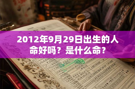 2012年9月29日出生的人命好吗？是什么命？