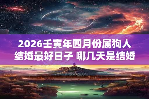 2026壬寅年四月份属狗人结婚最好日子 哪几天是结婚吉日