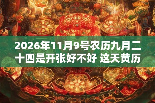 2026年11月9号农历九月二十四是开张好不好 这天黄历宜忌