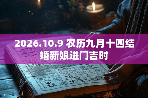 2026.10.9 农历九月十四结婚新娘进门吉时