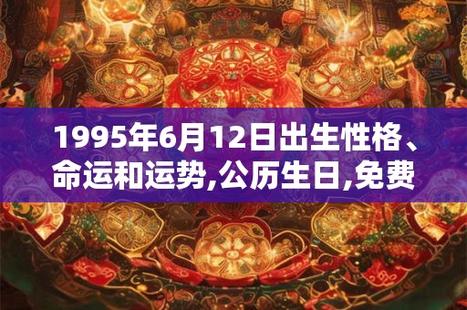 1995年6月12日出生性格、命运和运势,公历生日,免费算命