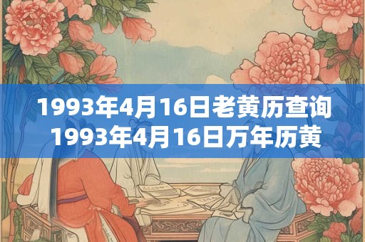 1993年4月16日老黄历查询 1993年4月16日万年历黄道吉日 1993年4月16日老黄历查询 1993年4月16日万年历黄道吉日