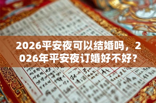 2026平安夜可以结婚吗，2026年平安夜订婚好不好？