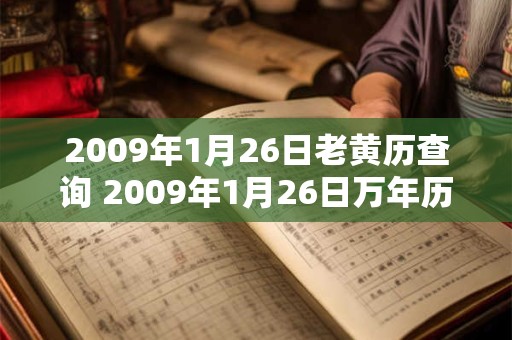 2009年1月26日老黄历查询 2009年1月26日万年历黄道吉日 2009年1月26日老黄历查询 2009年1月26日万年历黄道吉日