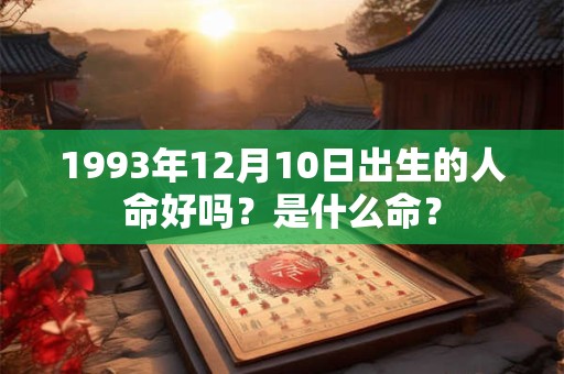 1993年12月10日出生的人命好吗?是什么命? 1993年12月10日出生的人命好吗?是什么命?