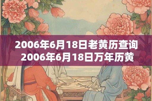 2006年6月18日老黄历查询 2006年6月18日万年历黄道吉日
