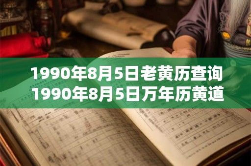 1990年8月5日老黄历查询 1990年8月5日万年历黄道吉日 1990年8月5日老黄历查询 1990年8月5日万年历黄道吉日