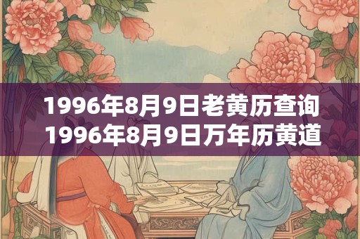 1996年8月9日老黄历查询 1996年8月9日万年历黄道吉日