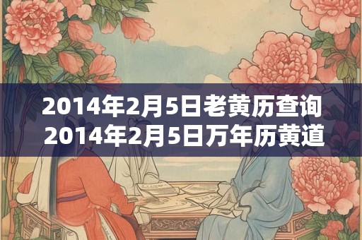 2014年2月5日老黄历查询 2014年2月5日万年历黄道吉日